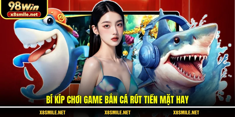 Bí kíp chơi game bắn cá rút tiền mặt hay