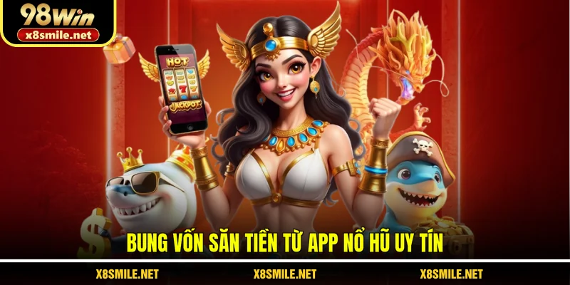 Bung vốn săn tiền từ app nổ hũ uy tín