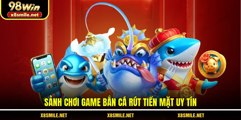 Sảnh chơi game bắn cá rút tiền mặt uy tín