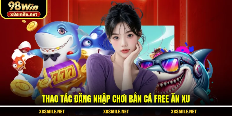Thao tác đăng nhập chơi bắn cá free ăn xu