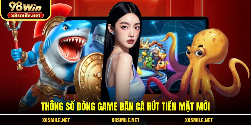 Thông số dòng game bắn cá rút tiền mặt mới