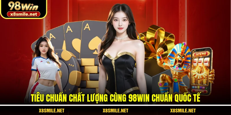 Tiêu chuẩn chất lượng cùng 98Win chuẩn quốc tế